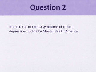 Question 2
Name three of the 10 symptoms of clinical
depression outline by Mental Health America.
 