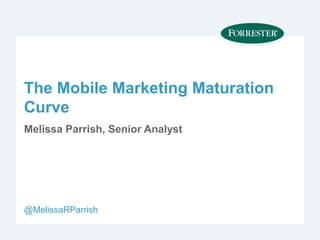 The Mobile Marketing Maturation
Curve
Melissa Parrish, Senior Analyst




@MelissaRParrish
 