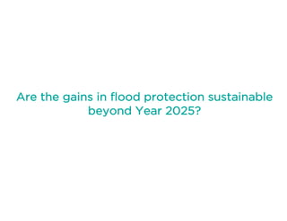 Are the gains in flood protection sustainable
beyond Year 2025?
 