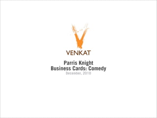 Parris Knight
Business Cards: Comedy
      December, 2010
 