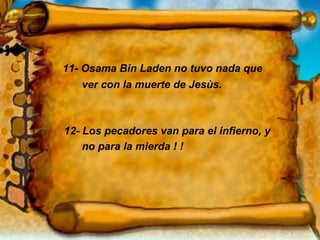 11- Osama Bin Laden no tuvo nada que  ver con la muerte de Jesùs. 12- Los pecadores van para el infierno, y no para la mierda ! ! 