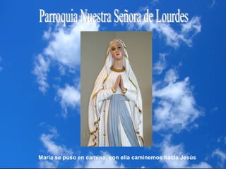 Parroquia Nuestra Señora de Lourdes María se puso en camino, con ella caminemos hacia Jesús 