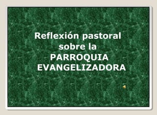 Reflexión pastoral 
sobre la 
PARROQUIA 
EVANGELIZADORA 
 