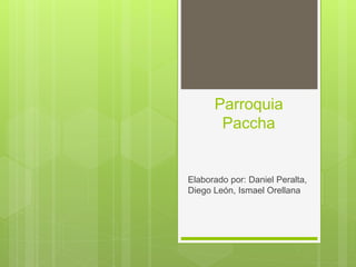 Parroquia
Paccha
Elaborado por: Daniel Peralta,
Diego León, Ismael Orellana
 
