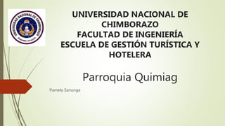 UNIVERSIDAD NACIONAL DE
CHIMBORAZO
FACULTAD DE INGENIERÍA
ESCUELA DE GESTIÓN TURÍSTICA Y
HOTELERA
Parroquia Quimiag
Pamela Sanunga
 
