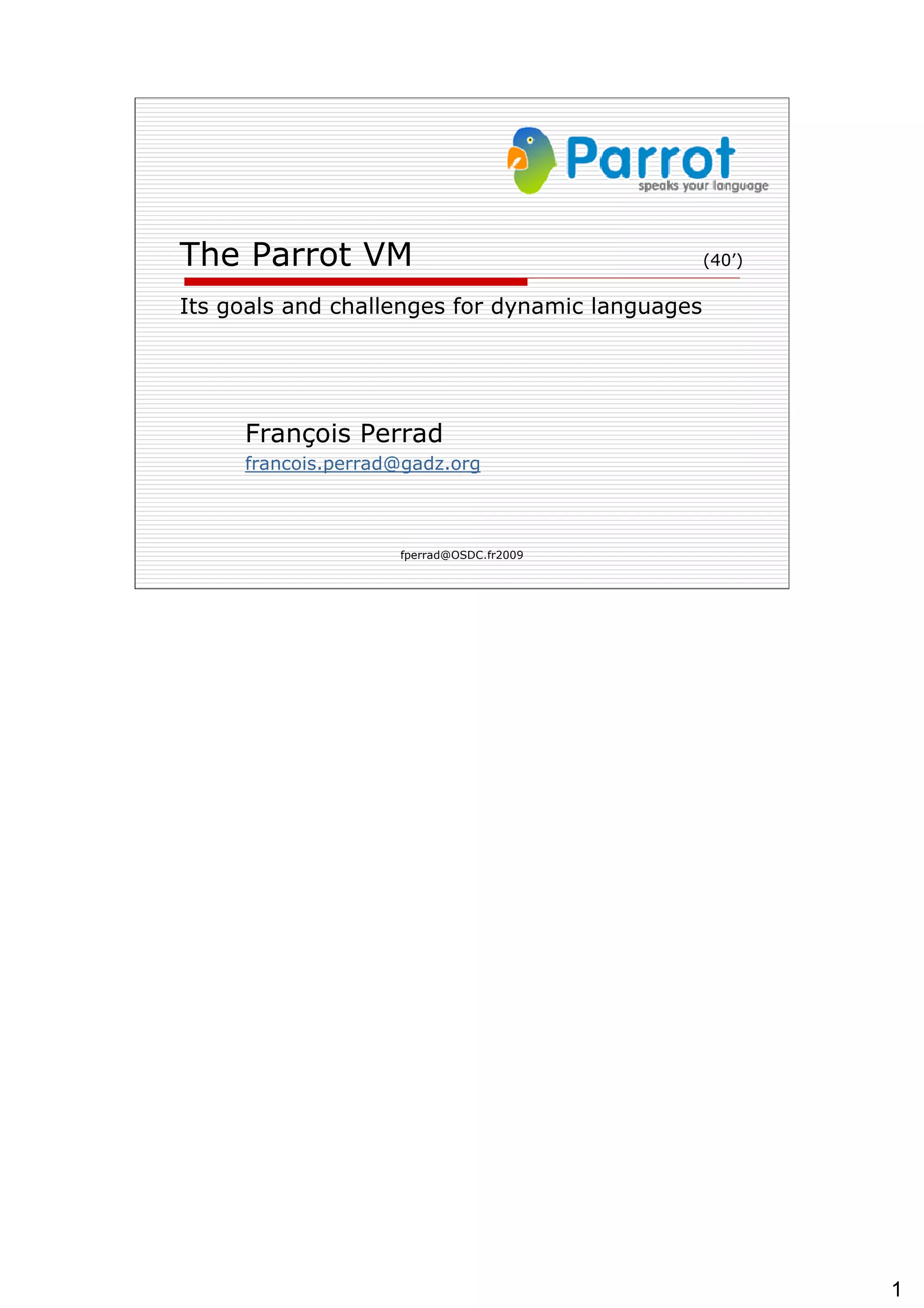 The Parrot VM (40’) Its goals and challenges for dynamic languages François Perrad [email_address] 