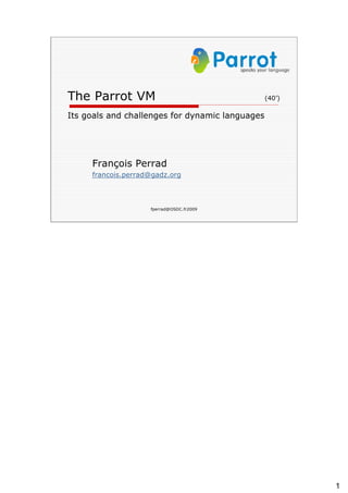 The Parrot VM (40’) Its goals and challenges for dynamic languages François Perrad [email_address] 