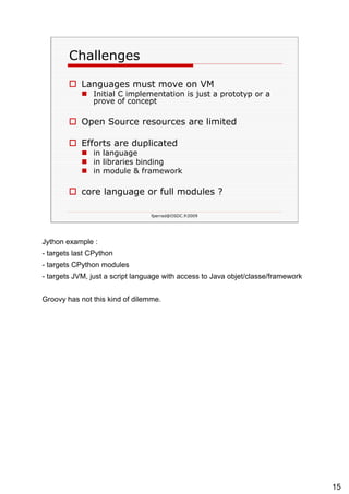 Challenges Languages must move on VM Initial C implementation is just a prototyp or a prove of concept Open Source resources are limited Efforts are duplicated   in language in libraries binding in module & framework core language or full modules ? 