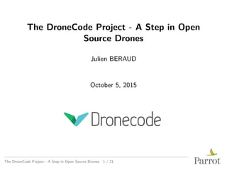 The DroneCode Project - A Step in Open
Source Drones
Julien BERAUD
October 5, 2015
The DroneCode Project - A Step in Open Source Drones 1 / 21
 