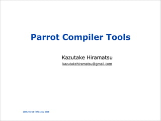 Parrot Compiler Tools

                             Kazutake Hiramatsu
                             kazutakehiramatsu@gmail.com




2008/05/15 YAPC::Asia 2008