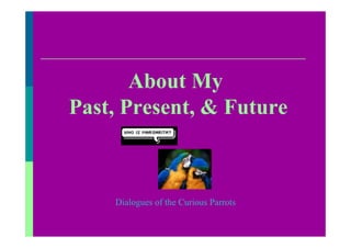 About My
Past, Present, & Future



    Dialogues of the Curious Parrots
 