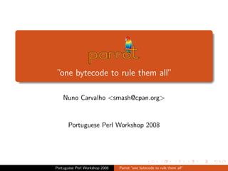 ”one bytecode to rule them all”

    Nuno Carvalho <smash@cpan.org>


      Portuguese Perl Workshop 2008




Portuguese Perl Workshop 2008   Parrot ”one bytecode to rule them all”