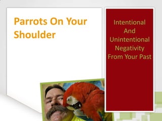 Intentional And Unintentional Negativity From Your Past Parrots On Your Shoulder 