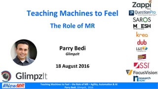 Teaching	
  Machines	
  to	
  Feel	
  –	
  the	
  Role	
  of	
  MR	
  –	
  Agility,	
  Automa8on	
  &	
  AI	
  	
  
Parry	
  Bedi,	
  GlimpzIt,	
  	
  2016	
  
Teaching	
  Machines	
  to	
  Feel	
  
Parry	
  Bedi	
  
GlimpzIt	
  
	
  
18	
  August	
  2016	
  
The	
  Role	
  of	
  MR	
  
 