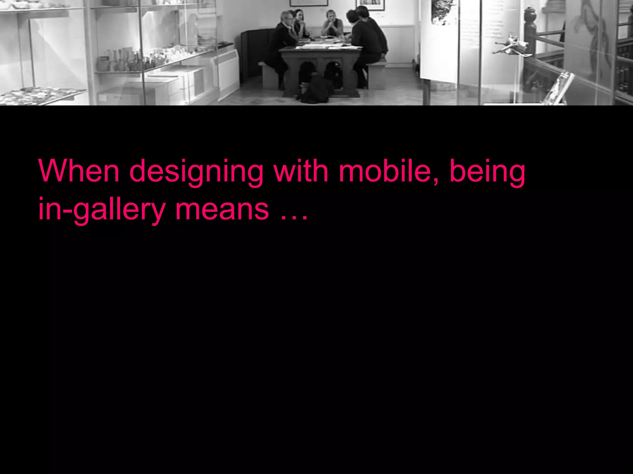 When designing with mobile, being
in-gallery means …

 