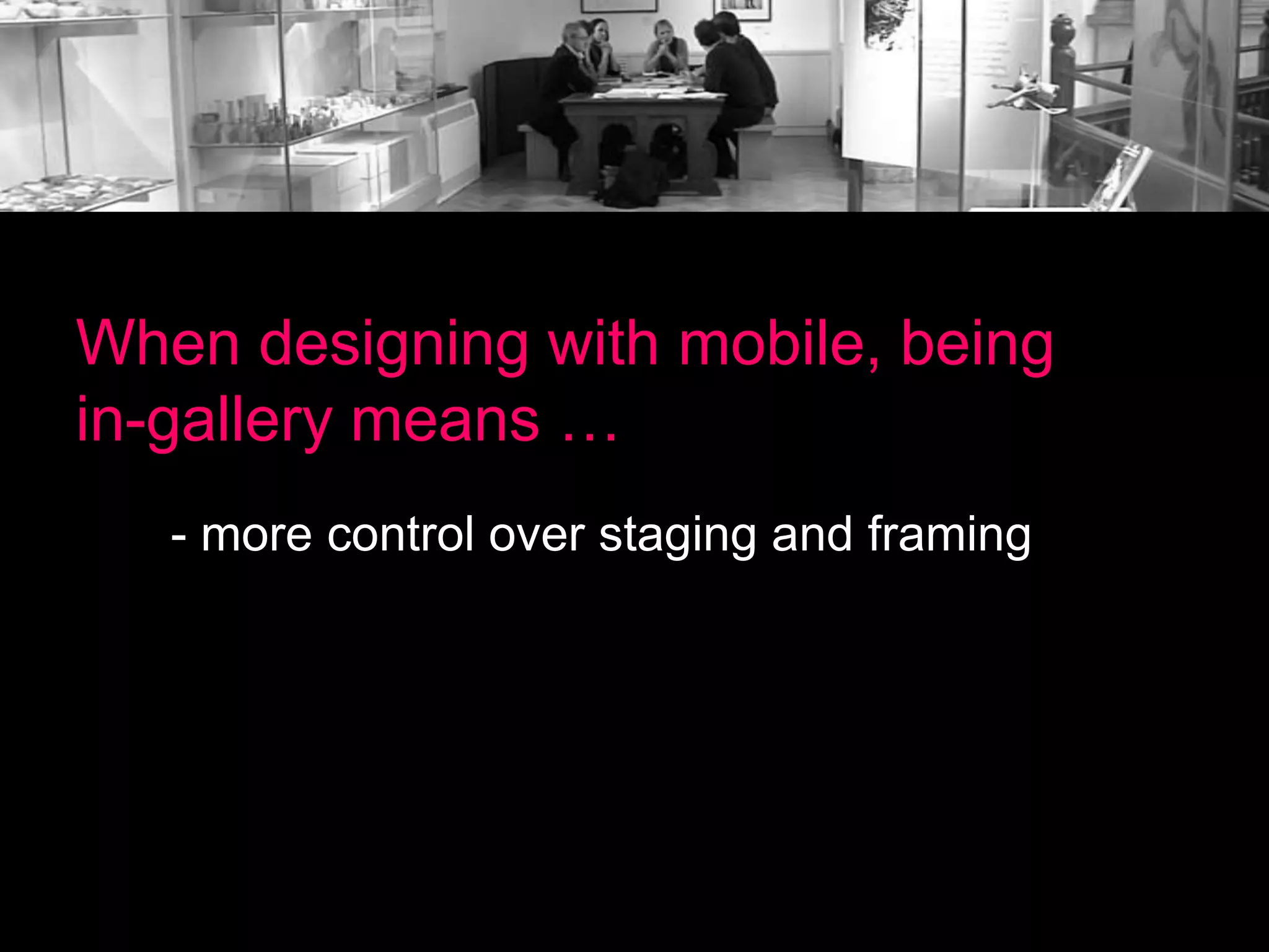 When designing with mobile, being
in-gallery means …
- more control over staging and framing

 