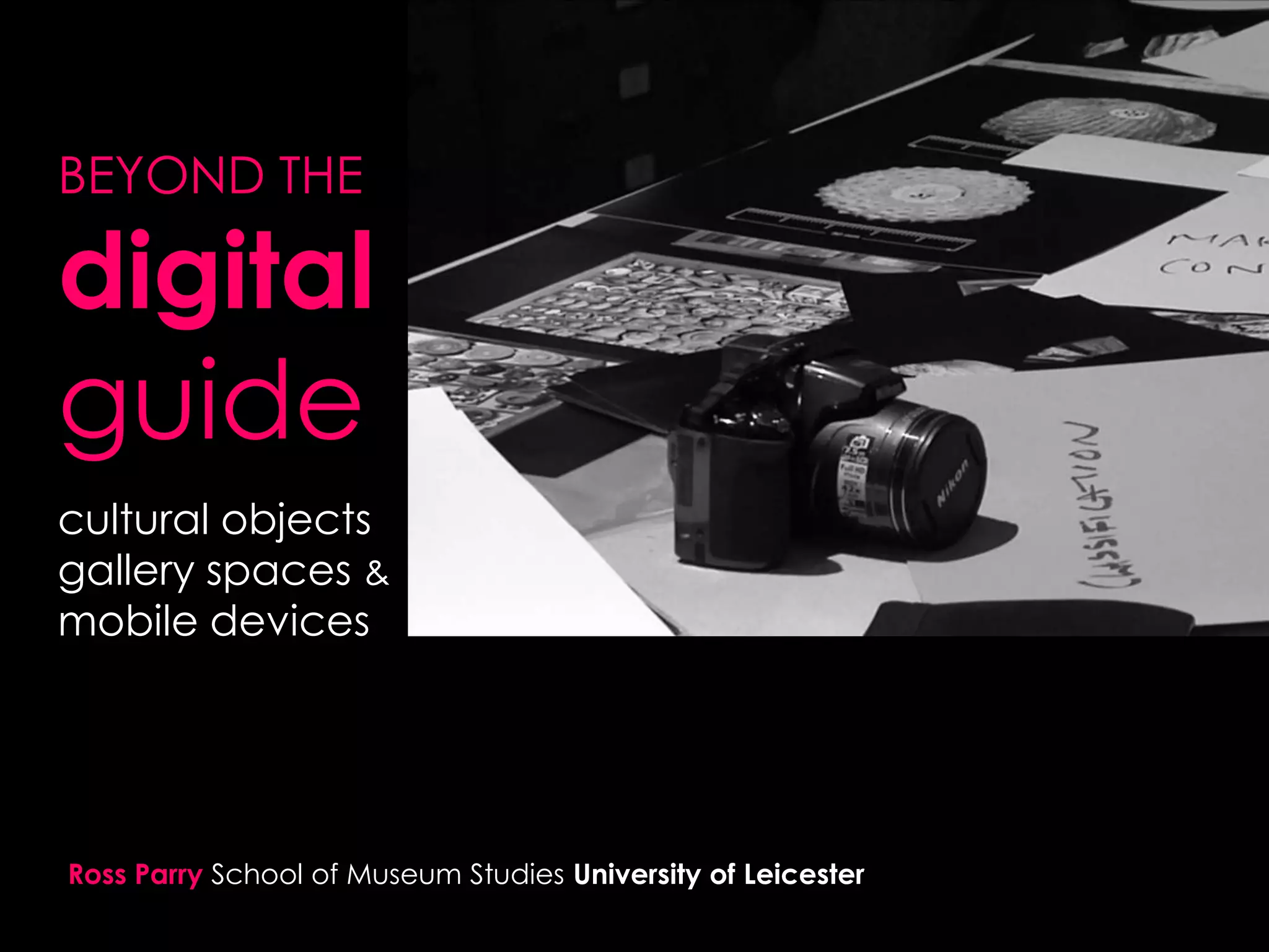 BEYOND THE

digital
guide
.

cultural objects
gallery spaces &
mobile devices

Ross Parry School of Museum Studies University of Leicester

 
