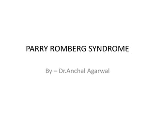 PARRY ROMBERG SYNDROME
By – Dr.Anchal Agarwal
 