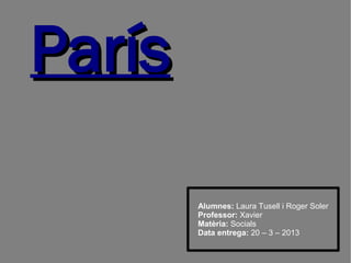 ParísParís
Alumnes: Laura Tusell i Roger Soler
Professor: Xavier
Matèria: Socials
Data entrega: 20 – 3 – 2013
 