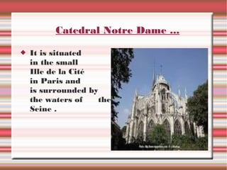Catedral Notre Dame ...
It is situated
in the small
Ille de la Cité
in Paris and
is surrounded by
the waters of
the
Seine .