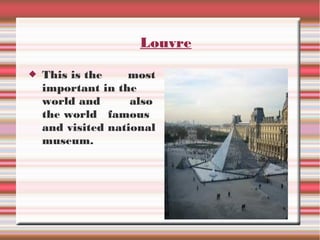 Louvre
This is the
most
important in the
world and
also
the world famous
and visited national
museum.