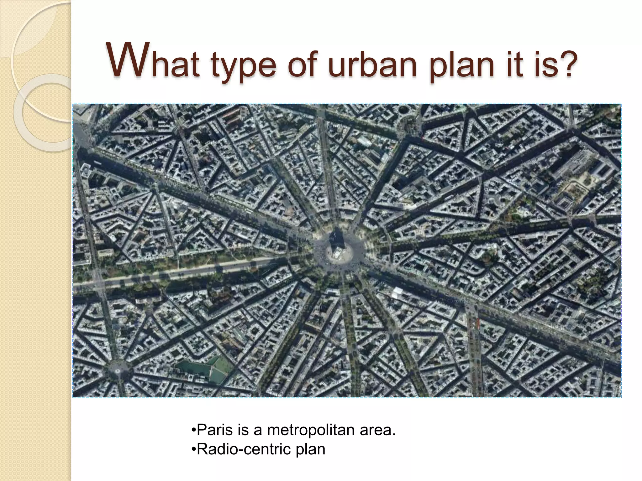 What type of urban plan it is?
•Paris is a metropolitan area.
•Radio-centric plan
 