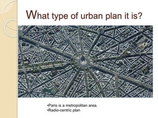 What type of urban plan it is?
•Paris is a metropolitan area.
•Radio-centric plan
 