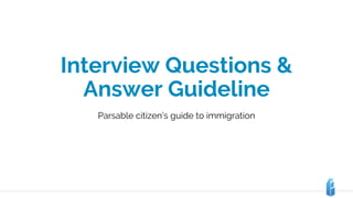 Interview Questions &
Answer Guideline
Parsable citizen’s guide to immigration
 
