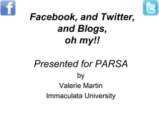 Facebook, and Twitter,
and Blogs,
oh my!!
Presented for PARSA
by
Valerie Martin
Immaculata University
 