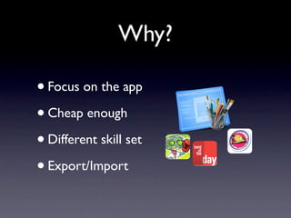 Why?

• Focus on the app
• Cheap enough
• Different skill set
• Export/Import
 