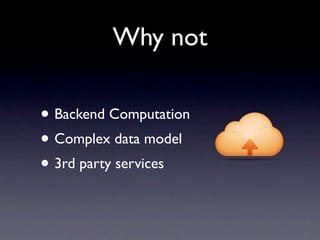 Why not

• Backend Computation
• Complex data model
• 3rd party services
 