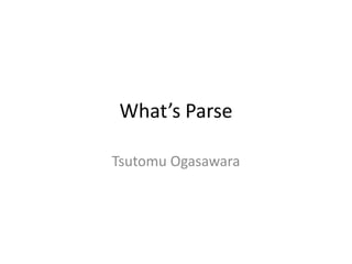 What’s Parse

Tsutomu Ogasawara
 