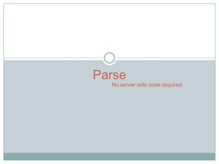 Parse
  No server side code required
 