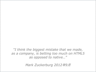 “I think the biggest mistake that we made,
as a company, is betting too much on HTML5
as opposed to native…”
Mark Zuckerbu...