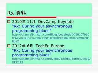 Rx 資料
 2010年 11月 DevCamp Keynote
“Rx: Curing your asynchronous
programming blues”
http://channel9.msdn.com/Blogs/codefest...