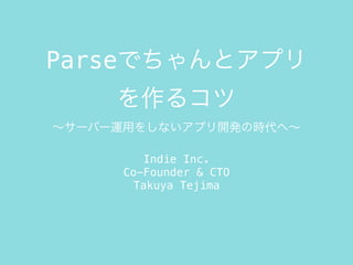 ParseǤȥץ
륳
`Щ`\ä򤷤ʤץ_kΕrء
Indie Inc.
Co-Founder & CTO
Takuya Tejima
 
