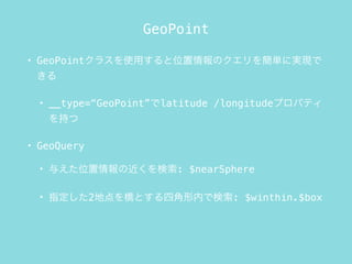 GeoPoint
? GeoPoint饹ʹäλΥ򺆅gˌgF

? __type=GeoPointlatitude /longitudeץѥƥ
֤
? GeoQuery
? 뤨λν: $nearSphere
? ָ2صȤĽڤǗ: $winthin.$box
 
