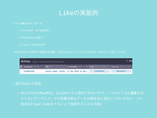 LikeΌgװ
? 饹ɤΥץ`
? 1 Pointer Arrayʹ
? 2 Relationʹ
? 3 Join Tableʹ
? HashDishǤϽΒԤ򿼑]ActivityȤ饹Join TableȤʹäƤ
? mФACLO
? ACLθRowgλColumnȤOǤʤΤǡһĤΥ饹˾
ʤǩ`ȥ`Nܤʥǩ`ϻĤ˻ڤƤϤʤ ->
Cloud Code򤹤뤳Ȥǌgװ뤳ȤϿ)
 
