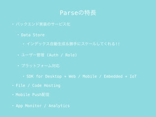 ParseL
? ХåɌgװΥ`ӥ
? Data Store
? ǥåԄɣ֤˥`뤷Ƥ!!
? `` (Auth / Role)
? ץåȥե`
? SDK for Desktop + Web / Mobile / Embedded + IoT
? File / Code Hosting
? Mobile Push
? App Monitor / Analytics
 