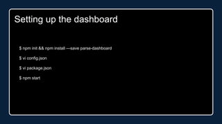 $ npm init && npm install —save parse-dashboard
$ vi config.json
$ vi package.json
$ npm start
Setting up the dashboard
 