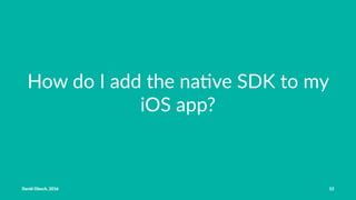 How do I add the na,ve SDK to my
iOS app?
David Olesch, 2016 12
 
