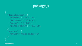 package.js
{
"dependencies": {
"express": "~4.11.x",
"kerberos": "~0.0.x",
"parse": "~1.8.0",
"parse-server": "~2.2.13",
},
"scripts": {
"start": "node index.js"
}
}
David Olesch, 2016 7
 