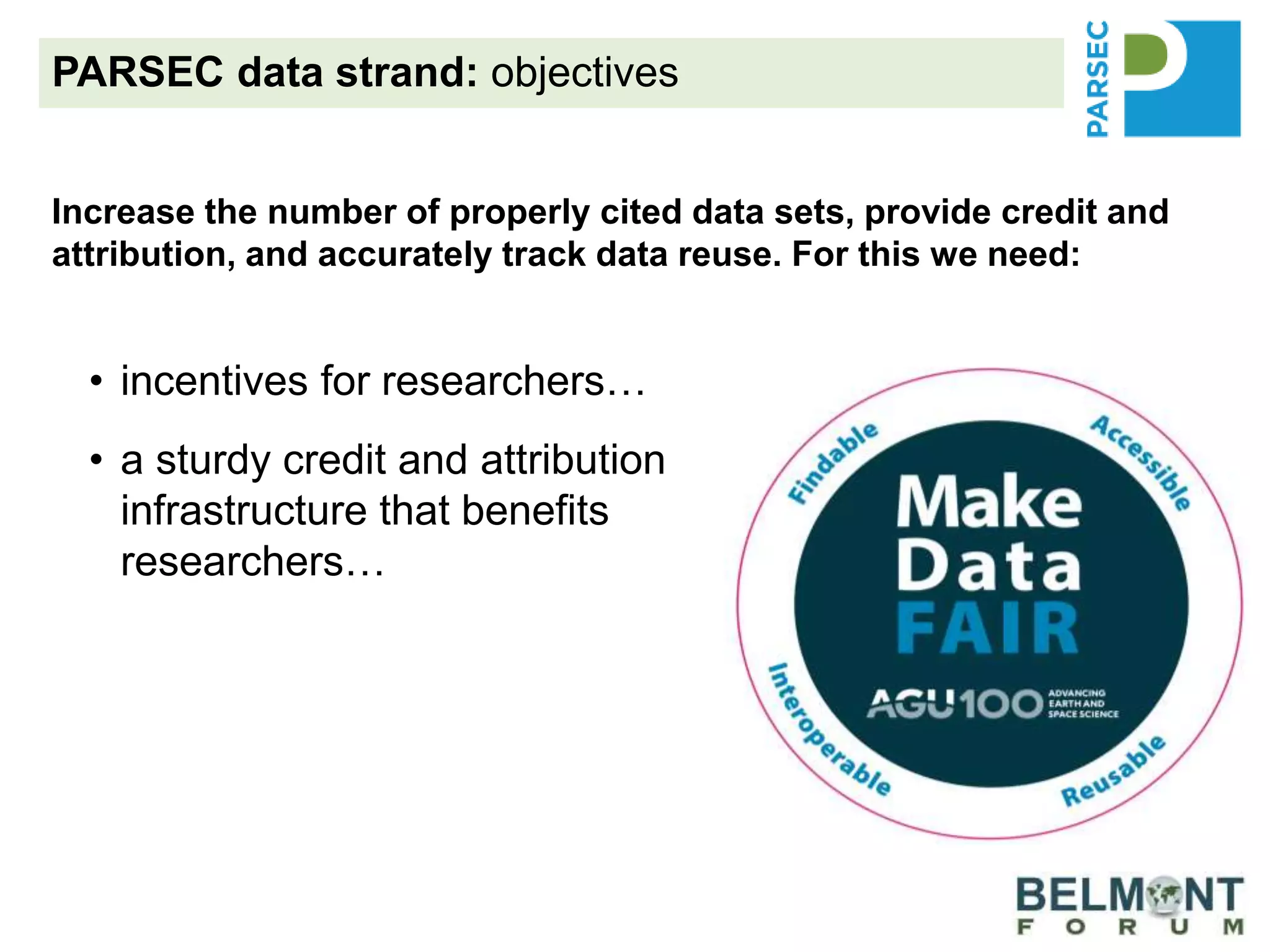 • incentives for researchers…
• a sturdy credit and attribution
infrastructure that benefits
researchers…
• recommendations and best
practices that work for
researchers to encourage data
sharing and data reuse…
PARSEC data strand: objectives
Increase the number of properly cited data sets, provide credit and
attribution, and accurately track data reuse. For this we need:
 