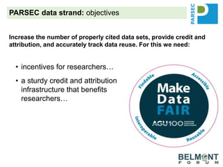• incentives for researchers…
• a sturdy credit and attribution
infrastructure that benefits
researchers…
• recommendations and best
practices that work for
researchers to encourage data
sharing and data reuse…
PARSEC data strand: objectives
Increase the number of properly cited data sets, provide credit and
attribution, and accurately track data reuse. For this we need:
 