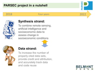 Synthesis strand:
To combine remote sensing,
artificial intelligence and
socioeconomic data to
assess change in
socioeconomic conditions
Data strand:
To increase the number of
properly cited data sets,
provide credit and attribution,
and accurately track data
and code reuse
2018 2022Four years
PARSEC project in a nutshell
 