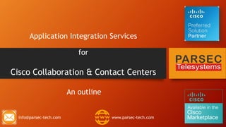 Application Integration Services
for
Cisco Collaboration & Contact Centers
An outline
info@parsec-tech.com www.parsec-tech.com
 