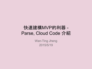 快速建構MVP的利器 -
Parse, Cloud Code 介紹
Wan-Ting Jheng
2015/5/19
 