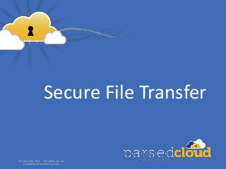 Secure File Transfer


© Copyright 2013 ParsedCloud, LLC
   (a subsidiary of Security First Corp.)
                                            Company Confidential   Slide 1
 