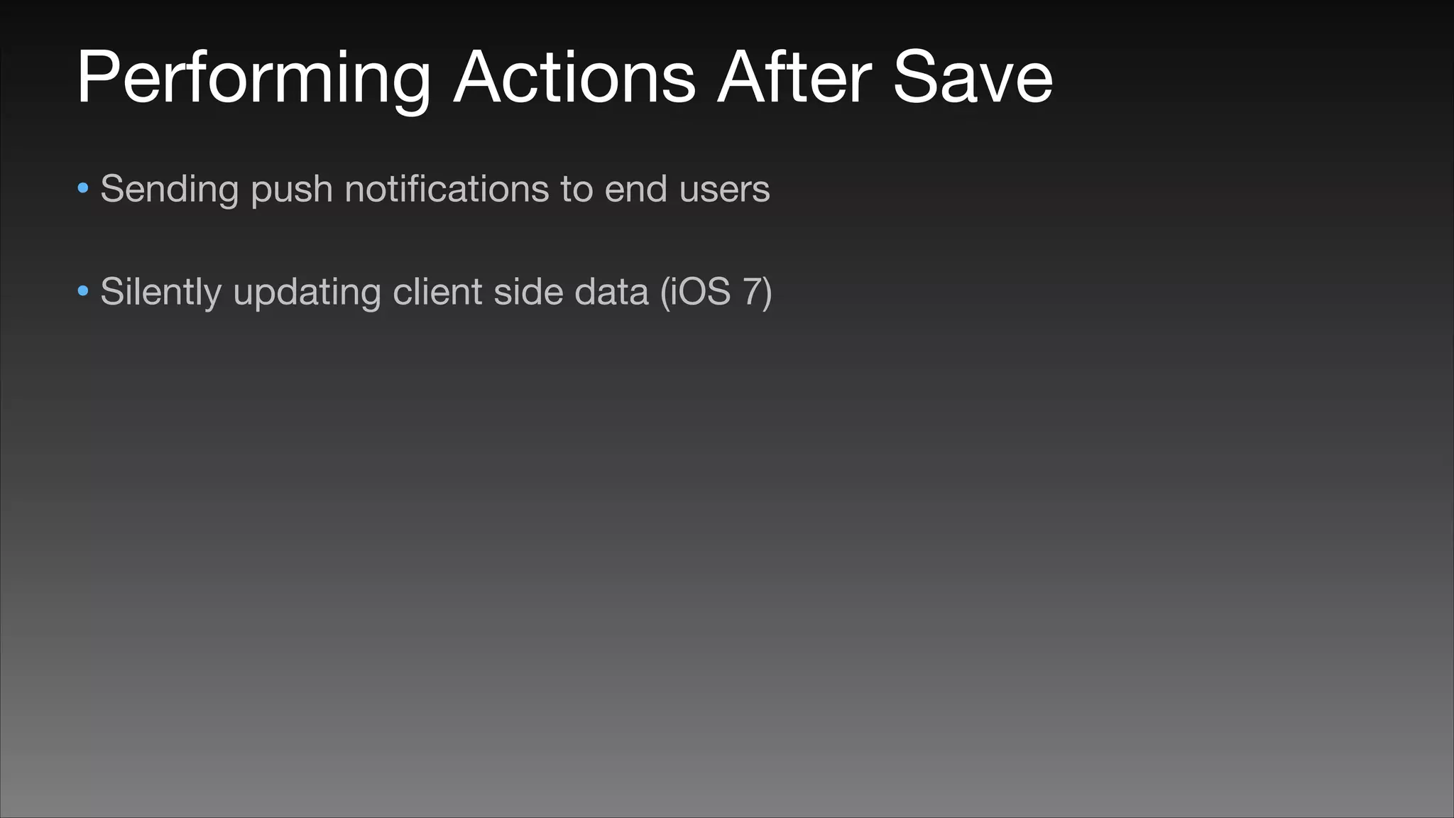 Performing Actions After Save
• Sending push notiﬁcations to end users

• Silently updating client side data (iOS 7)

 