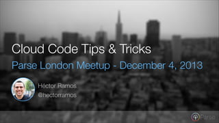 Cloud Code Tips & Tricks
Parse London Meetup - December 4, 2013
Héctor Ramos
@hectorramos

 